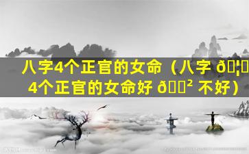 八字4个正官的女命（八字 🦍 4个正官的女命好 🌲 不好）